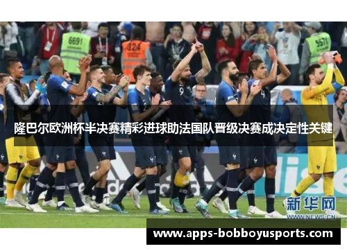 隆巴尔欧洲杯半决赛精彩进球助法国队晋级决赛成决定性关键