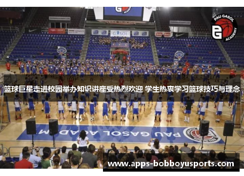 篮球巨星走进校园举办知识讲座受热烈欢迎 学生热衷学习篮球技巧与理念
