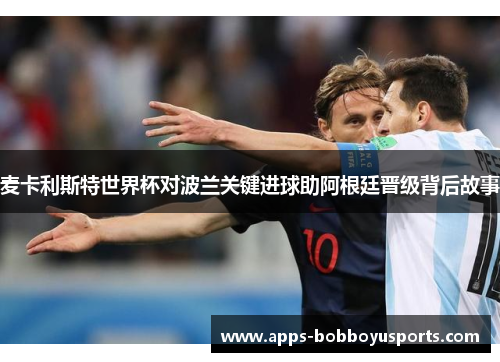 麦卡利斯特世界杯对波兰关键进球助阿根廷晋级背后故事