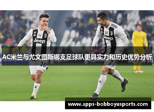 AC米兰与尤文图斯哪支足球队更具实力和历史优势分析