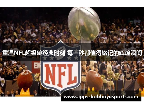 重温NFL超级碗经典时刻 每一秒都值得铭记的辉煌瞬间