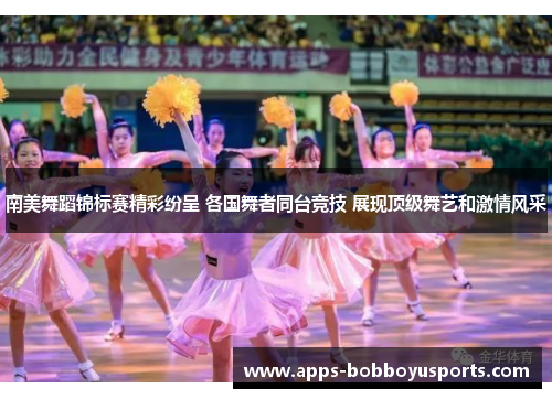 南美舞蹈锦标赛精彩纷呈 各国舞者同台竞技 展现顶级舞艺和激情风采