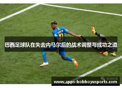 巴西足球队在失去内马尔后的战术调整与成功之道
