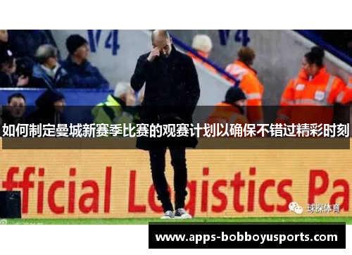 如何制定曼城新赛季比赛的观赛计划以确保不错过精彩时刻