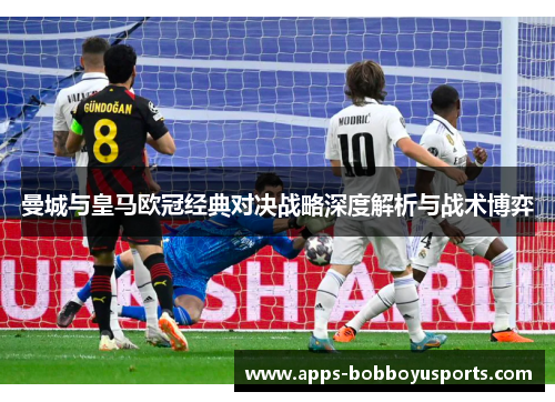 曼城与皇马欧冠经典对决战略深度解析与战术博弈