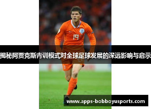 揭秘阿贾克斯青训模式对全球足球发展的深远影响与启示