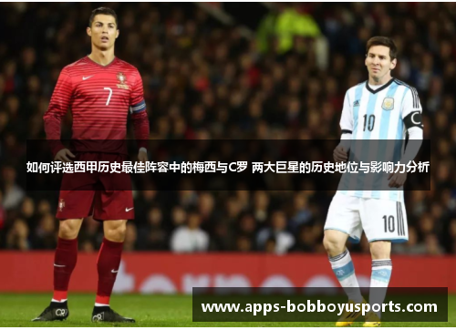 如何评选西甲历史最佳阵容中的梅西与C罗 两大巨星的历史地位与影响力分析