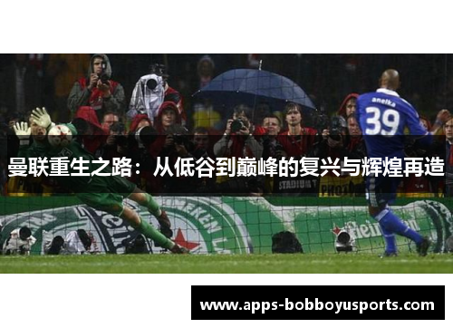 曼联重生之路：从低谷到巅峰的复兴与辉煌再造