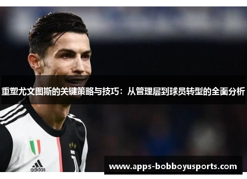 重塑尤文图斯的关键策略与技巧：从管理层到球员转型的全面分析