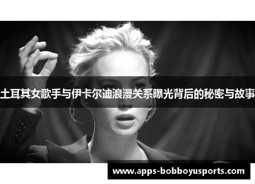 土耳其女歌手与伊卡尔迪浪漫关系曝光背后的秘密与故事