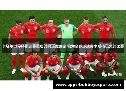 卡塔尔世界杯预选赛重启时间正式确定 将为全球球迷带来期待已久的比赛