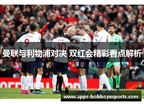 曼联与利物浦对决 双红会精彩看点解析