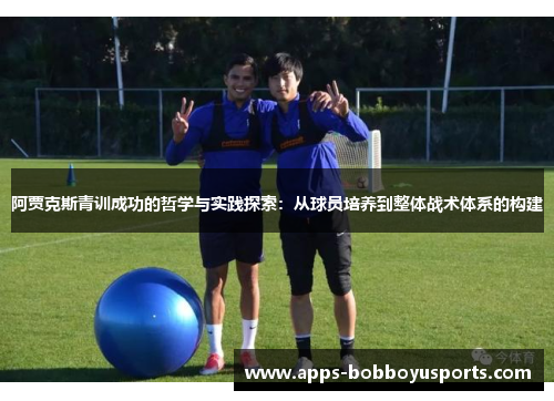 阿贾克斯青训成功的哲学与实践探索：从球员培养到整体战术体系的构建