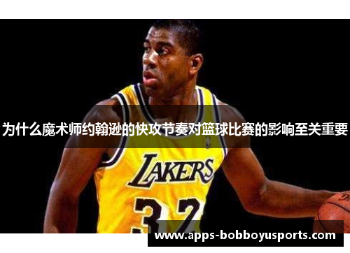 为什么魔术师约翰逊的快攻节奏对篮球比赛的影响至关重要