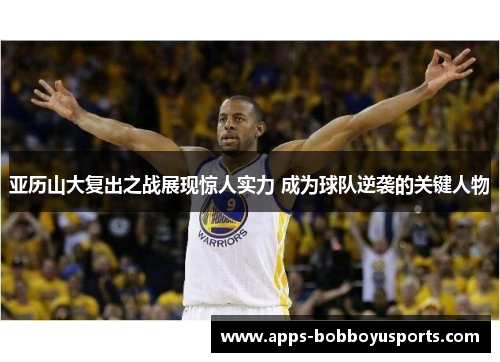 亚历山大复出之战展现惊人实力 成为球队逆袭的关键人物