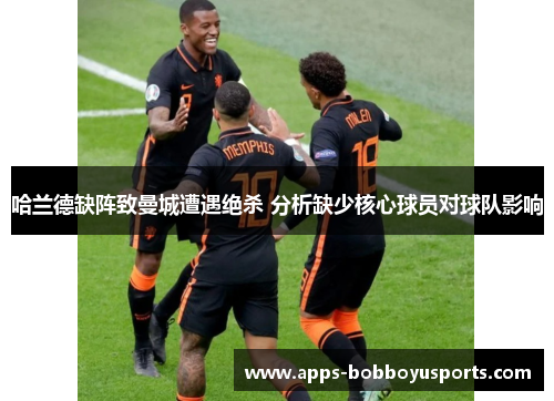 哈兰德缺阵致曼城遭遇绝杀 分析缺少核心球员对球队影响