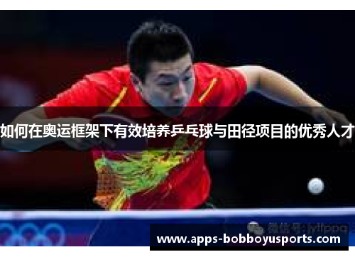 如何在奥运框架下有效培养乒乓球与田径项目的优秀人才