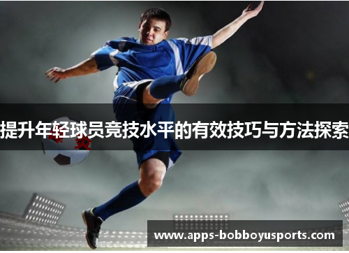 提升年轻球员竞技水平的有效技巧与方法探索