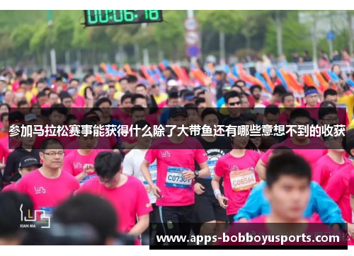 参加马拉松赛事能获得什么除了大带鱼还有哪些意想不到的收获