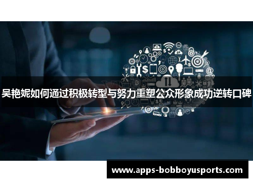 吴艳妮如何通过积极转型与努力重塑公众形象成功逆转口碑