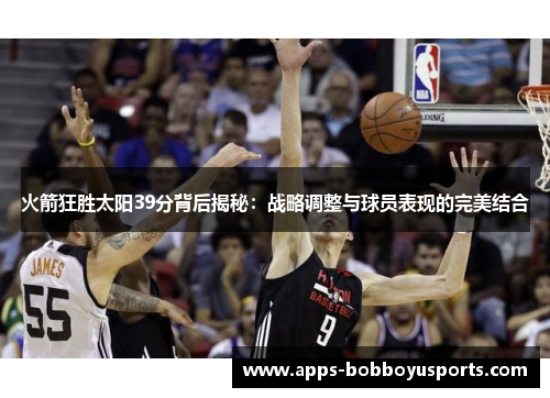 火箭狂胜太阳39分背后揭秘：战略调整与球员表现的完美结合