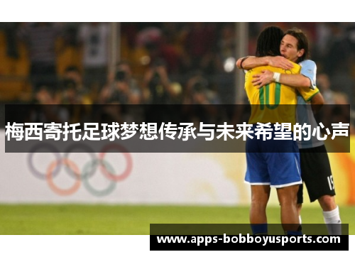 梅西寄托足球梦想传承与未来希望的心声