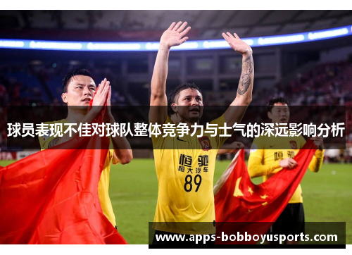 球员表现不佳对球队整体竞争力与士气的深远影响分析