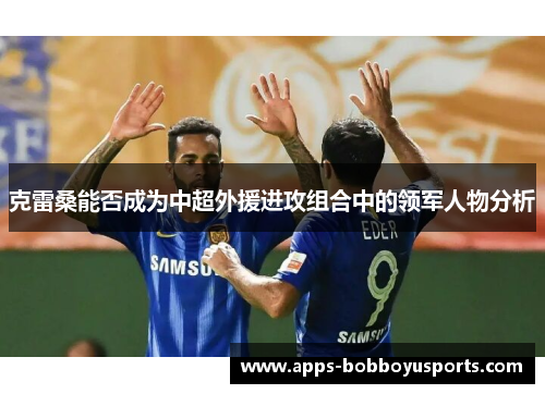 克雷桑能否成为中超外援进攻组合中的领军人物分析