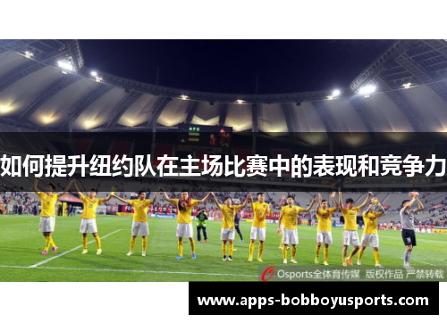 如何提升纽约队在主场比赛中的表现和竞争力