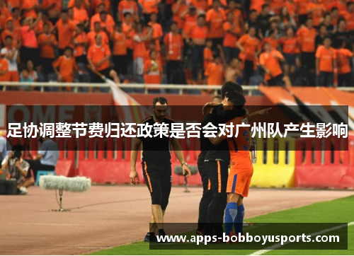 足协调整节费归还政策是否会对广州队产生影响
