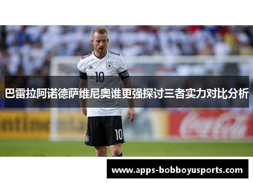 巴雷拉阿诺德萨维尼奥谁更强探讨三者实力对比分析