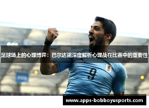 足球场上的心理博弈：巴尔达诺深度解析心理战在比赛中的重要性