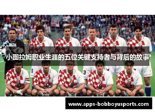 小图拉姆职业生涯的五位关键支持者与背后的故事