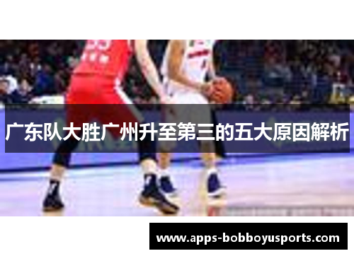 广东队大胜广州升至第三的五大原因解析