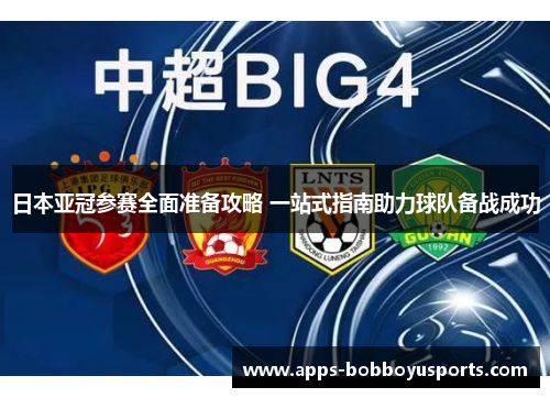 日本亚冠参赛全面准备攻略 一站式指南助力球队备战成功