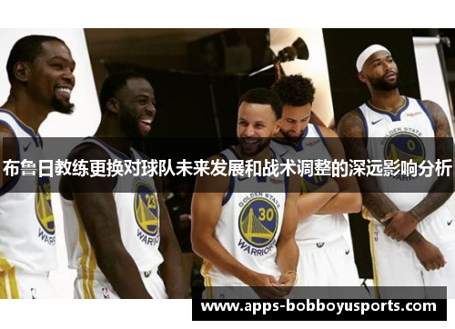 布鲁日教练更换对球队未来发展和战术调整的深远影响分析