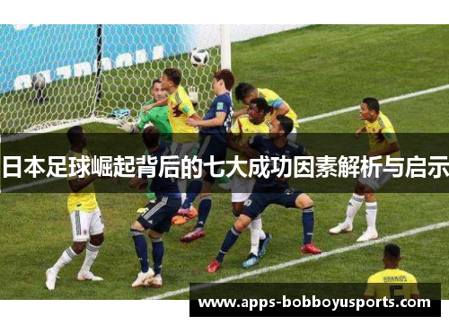 日本足球崛起背后的七大成功因素解析与启示