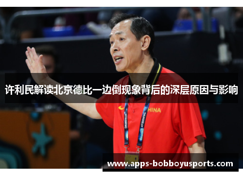 许利民解读北京德比一边倒现象背后的深层原因与影响