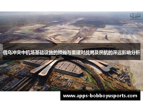 俄乌冲突中机场基础设施的损毁与重建对战局及民航的深远影响分析