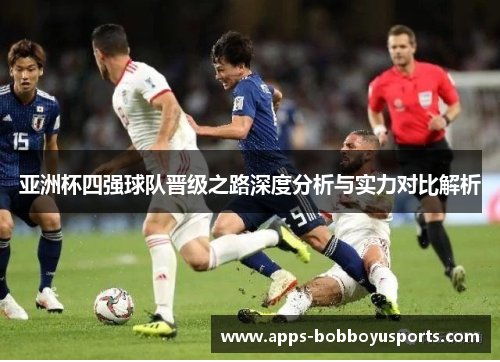 亚洲杯四强球队晋级之路深度分析与实力对比解析
