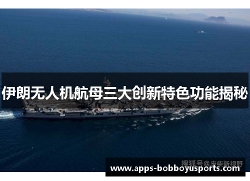 伊朗无人机航母三大创新特色功能揭秘