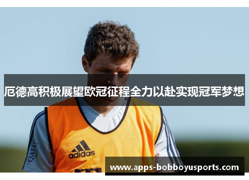 厄德高积极展望欧冠征程全力以赴实现冠军梦想