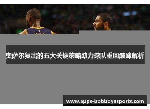 奥萨尔复出的五大关键策略助力球队重回巅峰解析
