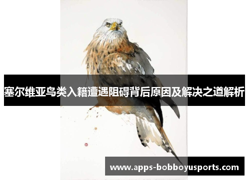 塞尔维亚鸟类入籍遭遇阻碍背后原因及解决之道解析