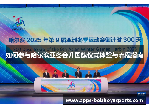 如何参与哈尔滨亚冬会升国旗仪式体验与流程指南