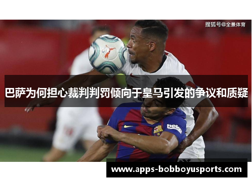 巴萨为何担心裁判判罚倾向于皇马引发的争议和质疑