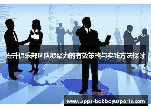 提升俱乐部团队凝聚力的有效策略与实践方法探讨