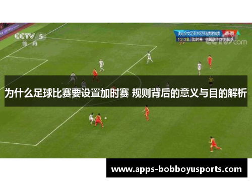 为什么足球比赛要设置加时赛 规则背后的意义与目的解析