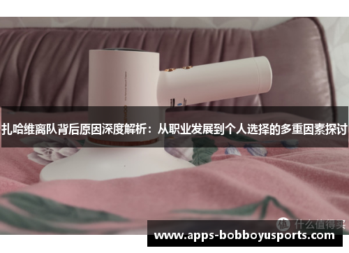 扎哈维离队背后原因深度解析：从职业发展到个人选择的多重因素探讨