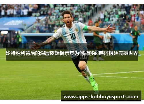 沙特胜利背后的深层逻辑揭示其为何能够超越阿根廷震撼世界